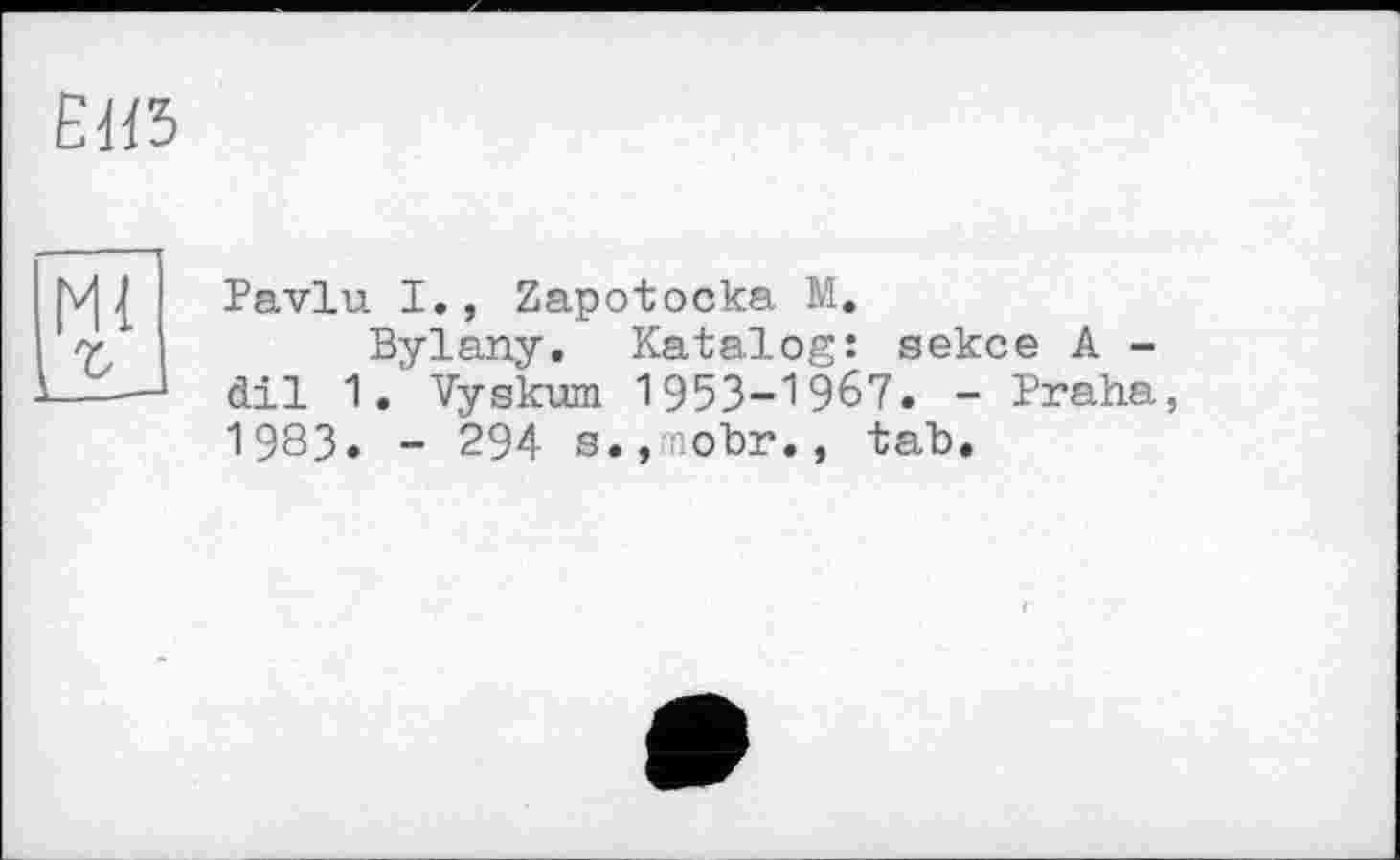 ﻿ЕЯ5
Pavlu I., Zapotocka M.
Bylany. Katalog: sekce A -dil 1. Vyskvm 1953-1967. - Praha, 1983. - 294 s.,i.obr., tab.